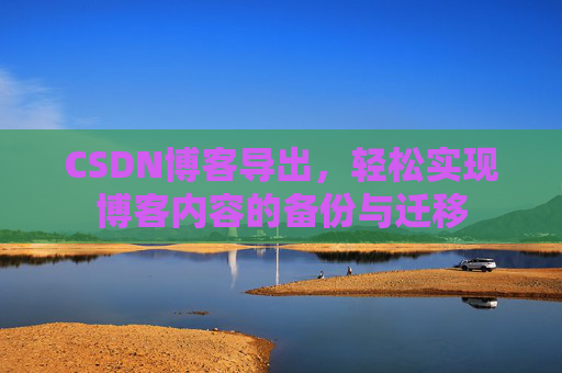 CSDN博客导出，轻松实现博客内容的备份与迁移